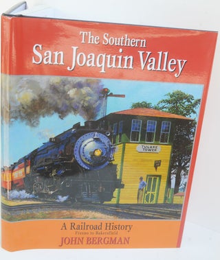 Item #F10070 The Southern San Joaquin Valley: a Railroad History. John F. Bergman