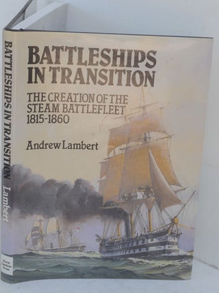 Item #F10452 Battleships in Transition: The Creation of the Steam Battlefleet, 1815-1860. Andrew...