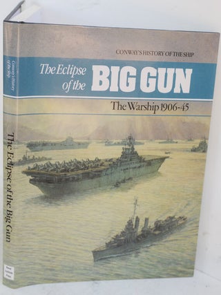 Item #F10453 Eclipse of the Big Gun: The Warship 1906-45 (Conway's History of the Ship). Robert...