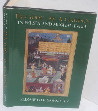 Item #F11147 Paradise As a Garden: In Persia and Mughal India. Elizabeth B. Moynihan