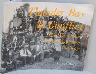 Item #F11827 Thunder Bay to Gunflint: The Port Arthur, Duluth & Western Railway. Elinor Barr