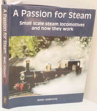 Item #F12088 A Passion for Steam: Small Scale Steam Locomotives and How They Work. Marc Horovitz