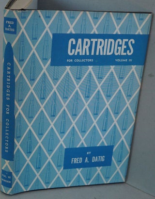 Item #F7770 Cartridges for Collectors, Volume III (Centerfire - Rimfire - Plastic). Fred A. Datig