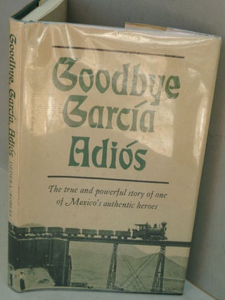Item #F8025 Goodbye, Garcia, Adios; the True and Powerful Story of One of Mexico's Authentic...